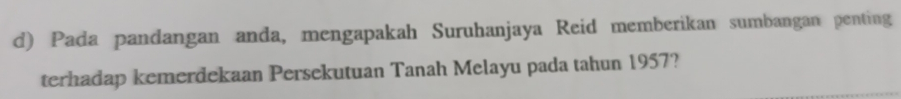 Pada pandangan anda, mengapakah Suruhanjaya Reid memberikan sumbangan penting 
terhadap kemerdekaan Persekutuan Tanah Melayu pada tahun 1957?