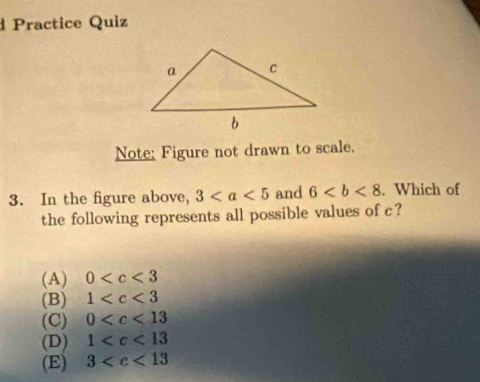 Practice Quiz
Note: Figure not drawn to scale.
3. In the figure above, 3 and 6. Which of
the following represents all possible values of c?
(A) 0
(B) 1
(C) 0
(D) 1
(E) 3