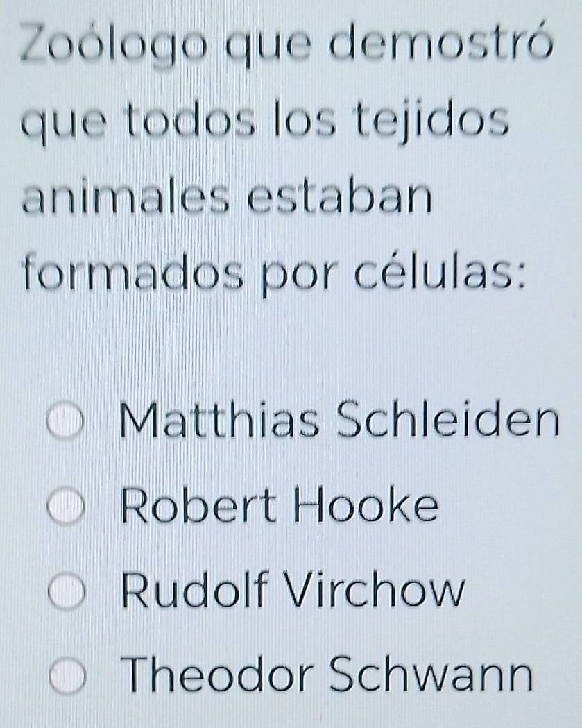 Zoólogo que demostró
que todos los tejidos
animales estaban
formados por células:
Matthias Schleiden
Robert Hooke
Rudolf Virchow
Theodor Schwann