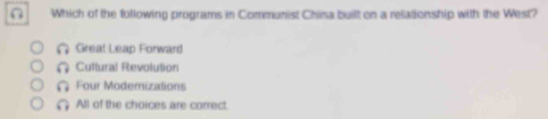 Which of the following programs in Communist China built on a relationship with the West?
Great Leap Forward
Cultural Revolution
Four Modemizations
All of the choices are correct.