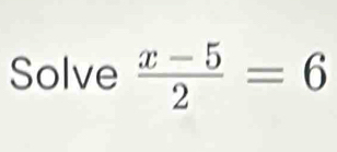 Solve  (x-5)/2 =6