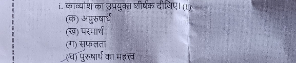 काव्यांश का उपयुक्त शीर्षक दीजिए। (1) 
(क) अपुरुषार्थ 
(ख) परमार्थ 
(ग) स्फलता 
(घ) पुरुषार्थ का महत्त्व