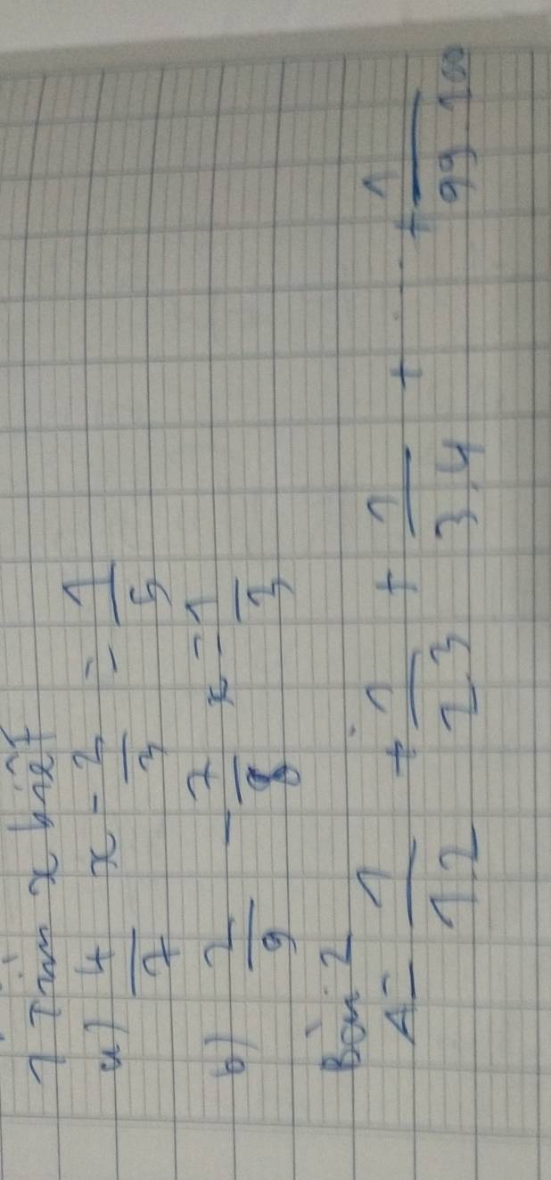 Tim x bief
 4/7 x- 2/3 = 1/5 
6)  2/9 - 7/8 x= 1/3 
80n^2 1/1.2 + 1/2.3 + 1/3.4 +·s + 1/99.100 