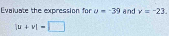 Evaluate the expression for u=-39 and v=-23.
|u+v|=□