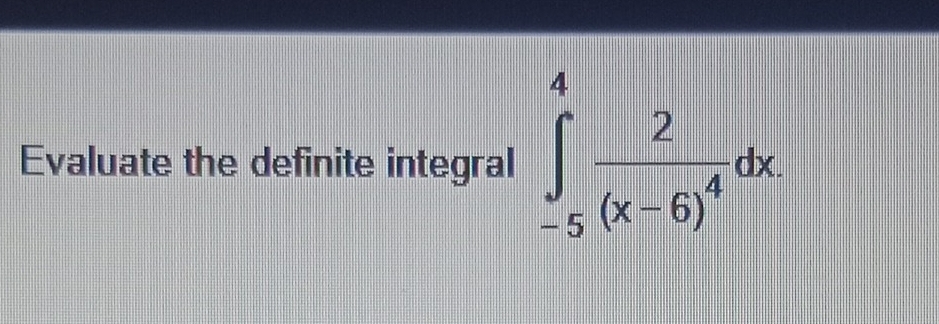 Evaluate the definite integral ∈tlimits _(-5)^4frac 2(x-6)^4dx