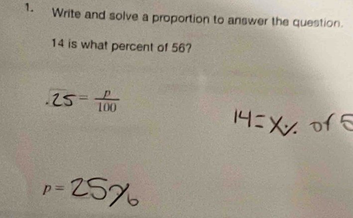 Write and solve a proportion to answer the question.
14 is what percent of 56?
25
p=