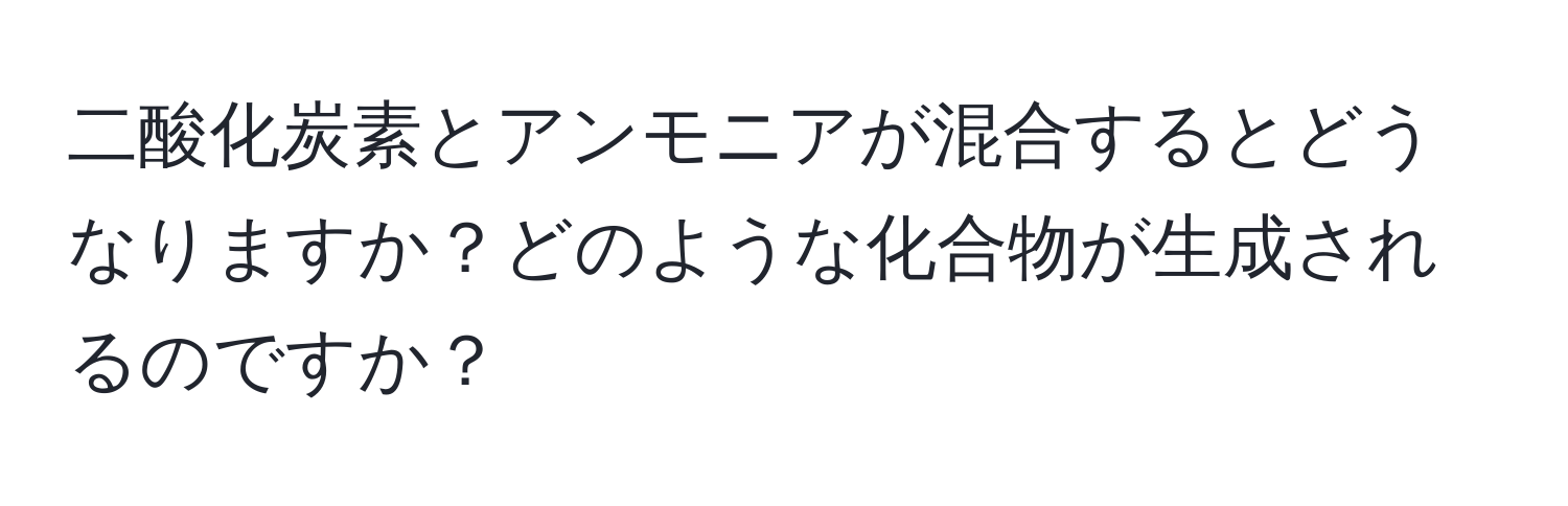 二酸化炭素とアンモニアが混合するとどうなりますか？どのような化合物が生成されるのですか？