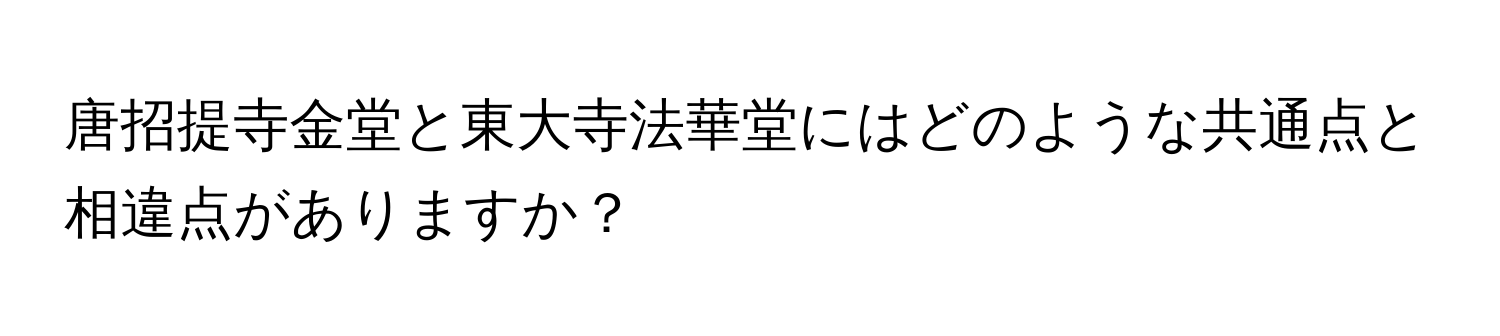 唐招提寺金堂と東大寺法華堂にはどのような共通点と相違点がありますか？