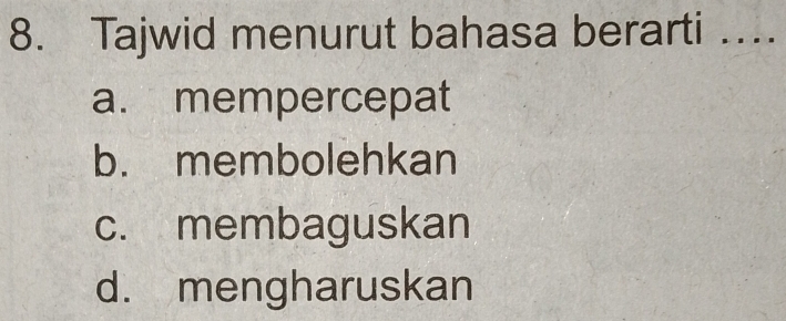 Tajwid menurut bahasa berarti …
a. mempercepat
b. membolehkan
c. membaguskan
d. mengharuskan