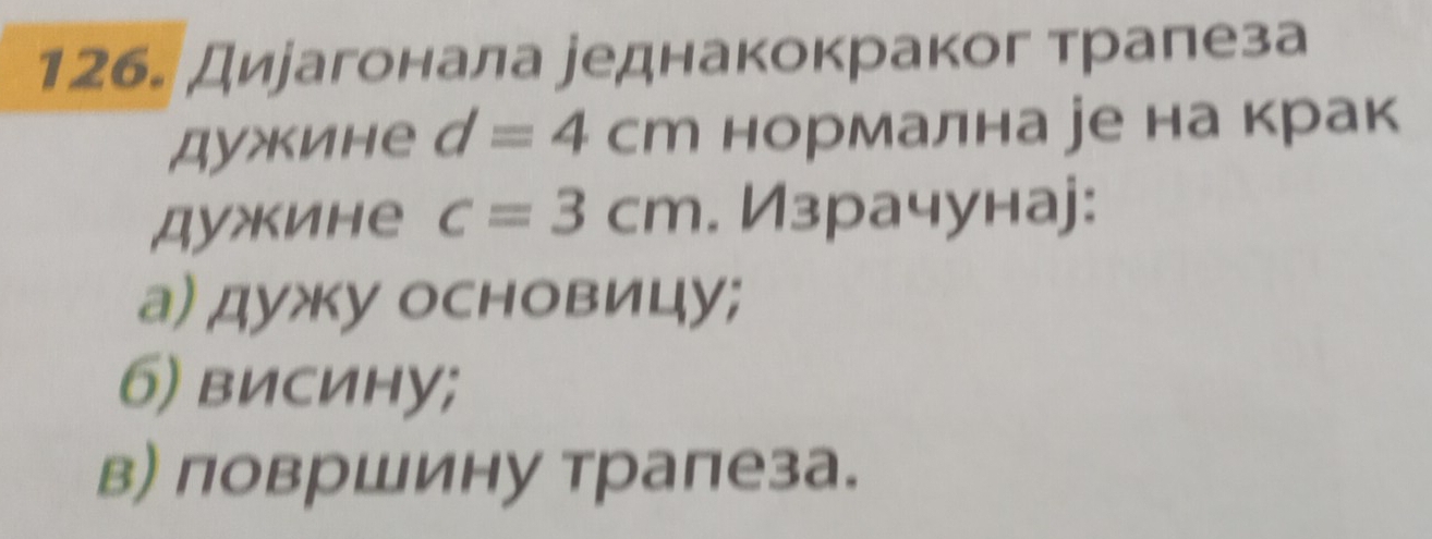 Дирагонала уеднакокраког трапеза 
дужине d=4cm нормална уе на крак 
дужине c=3cm. Израчунаj: 
а) дужу основицу; 
6) висину; 
в) површину трапеза.