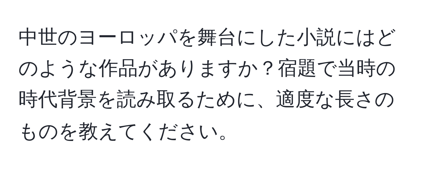 中世のヨーロッパを舞台にした小説にはどのような作品がありますか？宿題で当時の時代背景を読み取るために、適度な長さのものを教えてください。