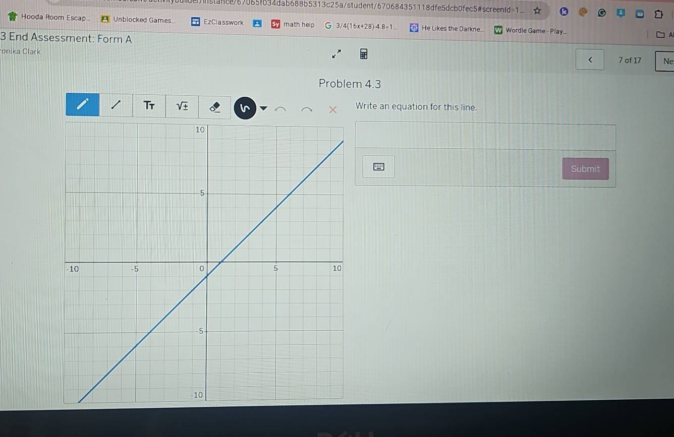 stance767065f634dab688b5313c25a/student/670684351118dfe5dcb0fec5#screenld=1 
Hooda Room Escap. Unblocked Games. EzClasswork math help 3/4(16x+28)-4.8=1 He Likes the Darkne Wordle Game - Play 
3 End Assessment: Form A 
ronika Clark 7 of 17 Ne 
< 
Problem 4.3 
Tr sqrt(+) Write an equation for this line. 
Submit