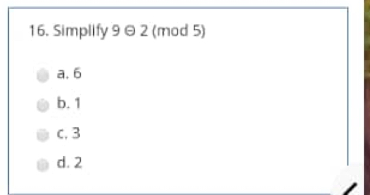 Simplify 9 2 (mod 5)
a. 6
b. 1
c. 3
d. 2