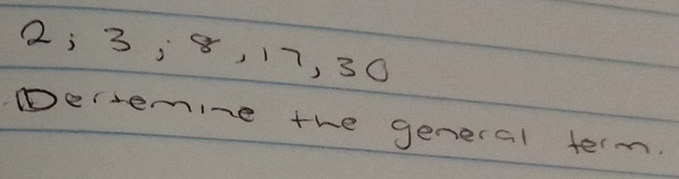 2; 3; 8, 17, 30
pertemine the general term.