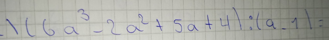 (6a^3-2a^2+5a+4):(a-1)=