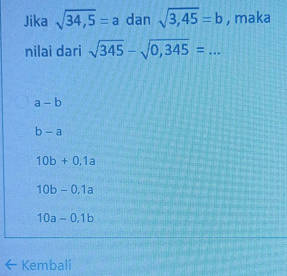 Jika sqrt(34,5)=a dan sqrt(3,45)=b , maka
nilai dari sqrt(345)-sqrt(0,345)= _
a-b
b-a
10b+0,1a
10b-0,1a
10a-0,1b
← Kembali