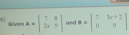 Given A=beginbmatrix 7&8 2x&9endbmatrix and B=beginbmatrix 7&3y+2 0&9endbmatrix