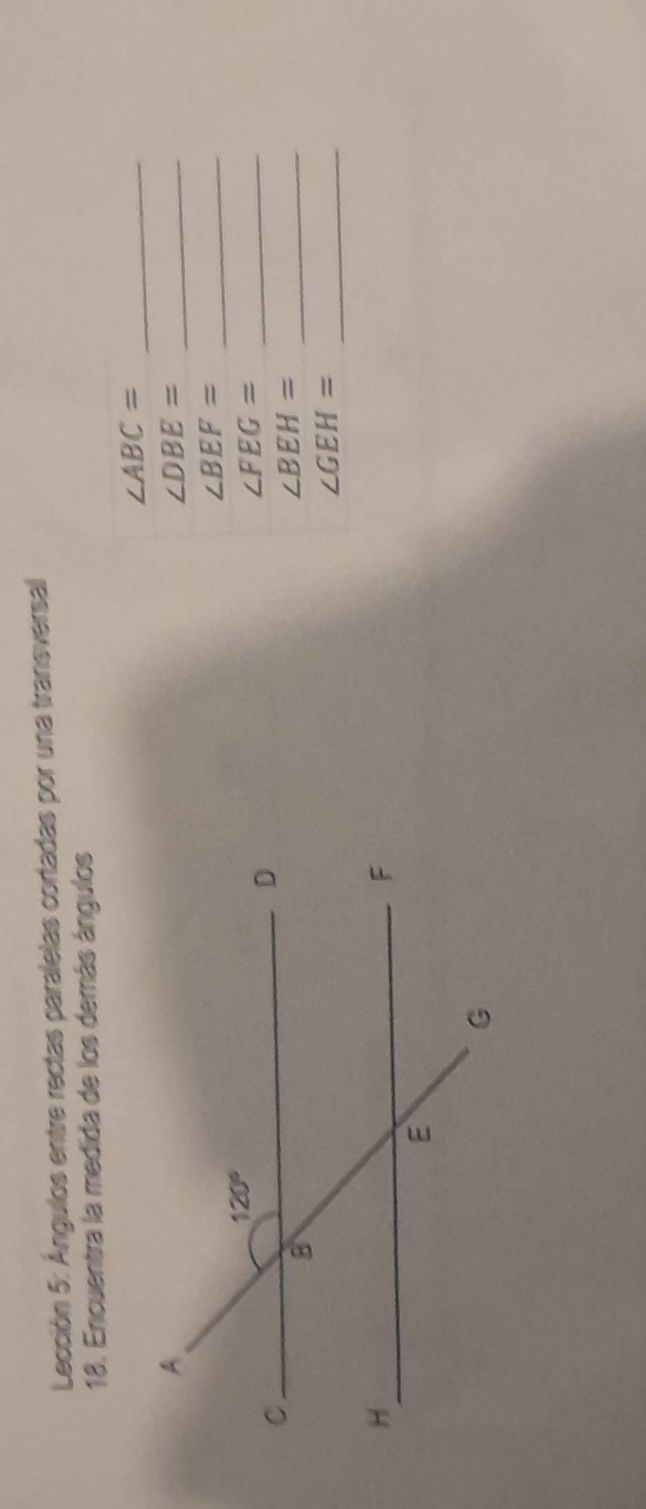 Lección 5: Ángulos entre rectas paralelas cortadas por una transversal
18. Encuentra la medida de los demás ángulos
_ ∠ ABC=
_ ∠ DBE=
_ ∠ BEF=
_ ∠ FEG=
∠ BEH= _
∠ GEH= _
