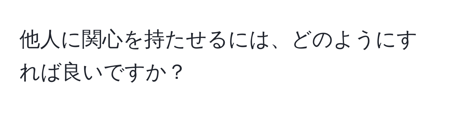 他人に関心を持たせるには、どのようにすれば良いですか？