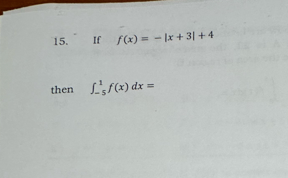 If f(x)=-|x+3|+4
then ∈t _(-5)^1f(x)dx=