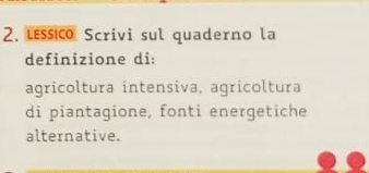 leso Scrivi sul quaderno la 
definizione di: 
agricoltura intensiva, agricoltura 
di piantagione, fonti energetiche 
alternative.