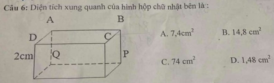 Diện tích xung quanh của hình hộp chữ nhật bên là :
A. 7,4cm^2 B. 14,8cm^2
C. 74cm^2 D. 1,48cm^2