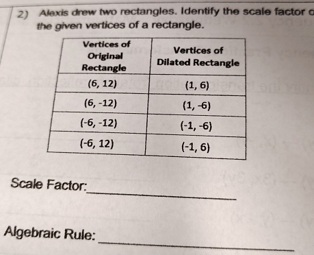 Alexis drew two rectangles. Identify the scale factor o
the given vertices of a rectangle.
_
Scale Factor:
_
Algebraic Rule: