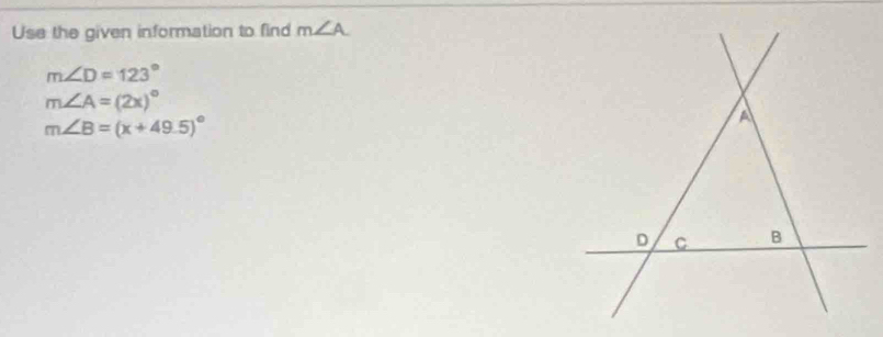 Use the given information to find m∠ A
m∠ D=123°
m∠ A=(2x)^circ 
m∠ B=(x+49.5)^circ 