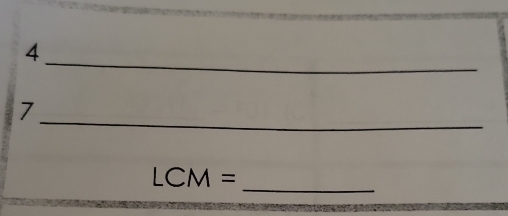 4 
_ 
7 
_ LCM=