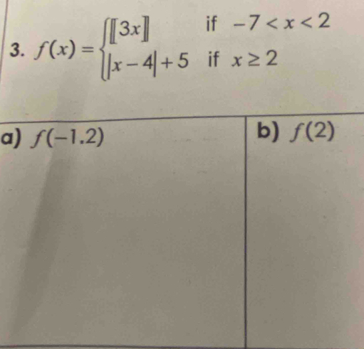 if -7
3. f(x)=beginarrayl [3x] |x-4|+5endarray. if x≥ 2
a