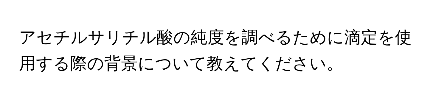 アセチルサリチル酸の純度を調べるために滴定を使用する際の背景について教えてください。