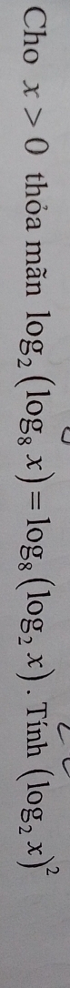 Cho x>0 thỏa mãn log _2(log _8x)=log _8(log _2x). Tính (log _2x)^2