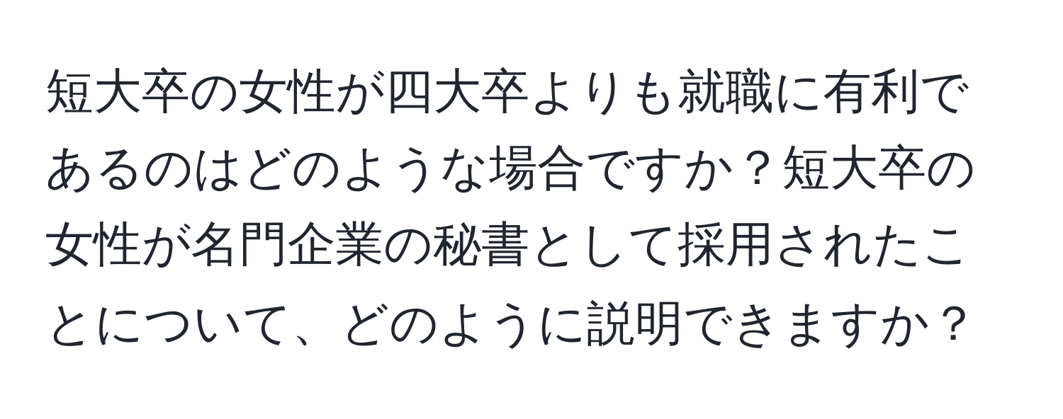 短大卒の女性が四大卒よりも就職に有利であるのはどのような場合ですか？短大卒の女性が名門企業の秘書として採用されたことについて、どのように説明できますか？