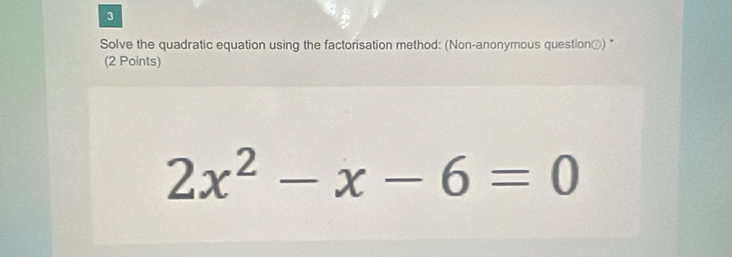 Solve the quadratic equation using the factorisation method: (Non-anonymous question®) * 
(2 Points)
2x^2-x-6=0