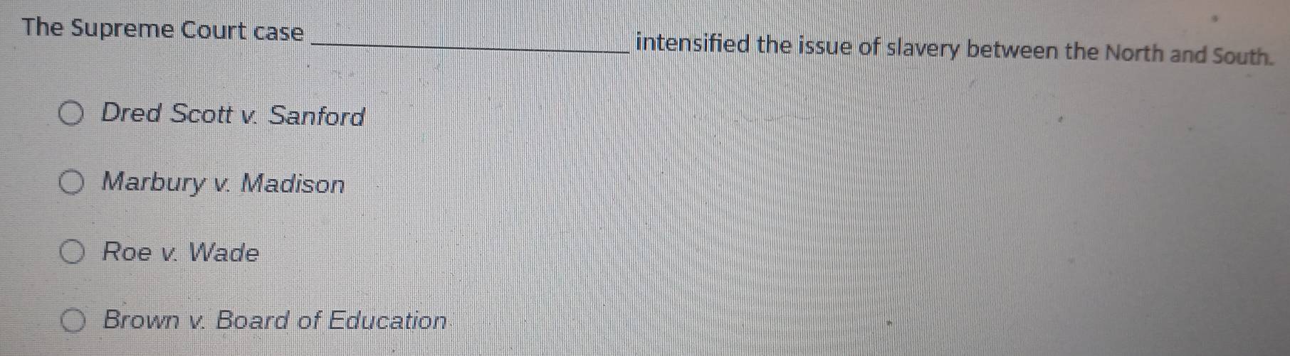 The Supreme Court case_ intensified the issue of slavery between the North and South.
Dred Scott v. Sanford
Marbury v. Madison
Roe v. Wade
Brown v. Board of Education
