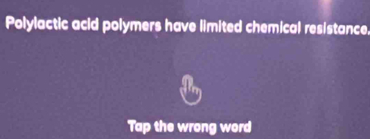 Polylactic acid polymers have limited chemical resistance. 
Tap the wrong word