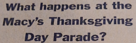 What happens at the 
Macy's Thanksgiving 
Day Parade?