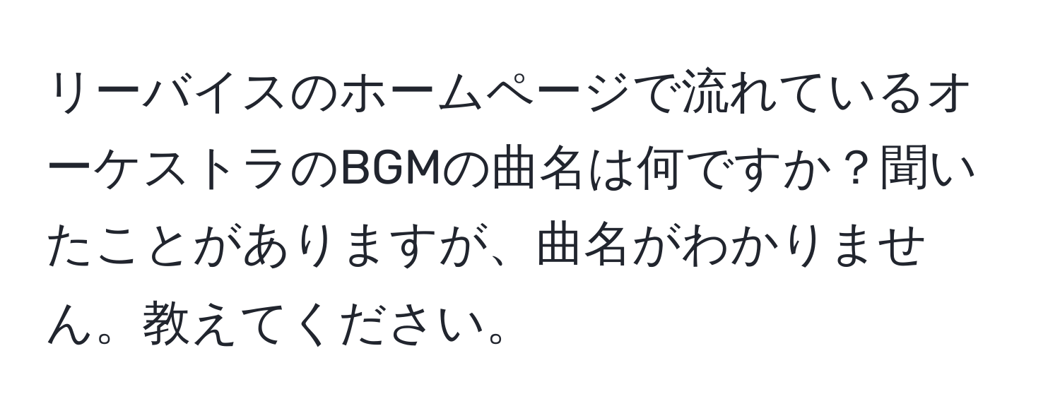 リーバイスのホームページで流れているオーケストラのBGMの曲名は何ですか？聞いたことがありますが、曲名がわかりません。教えてください。