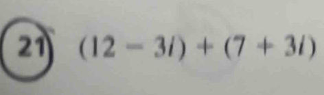 21 (12-3i)+(7+3i)