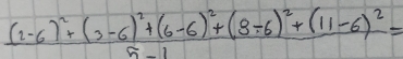 frac (2-6)^2+(3-6)^2+(6-6)^2+(8/ 6)^2+(11-6)^25-1=