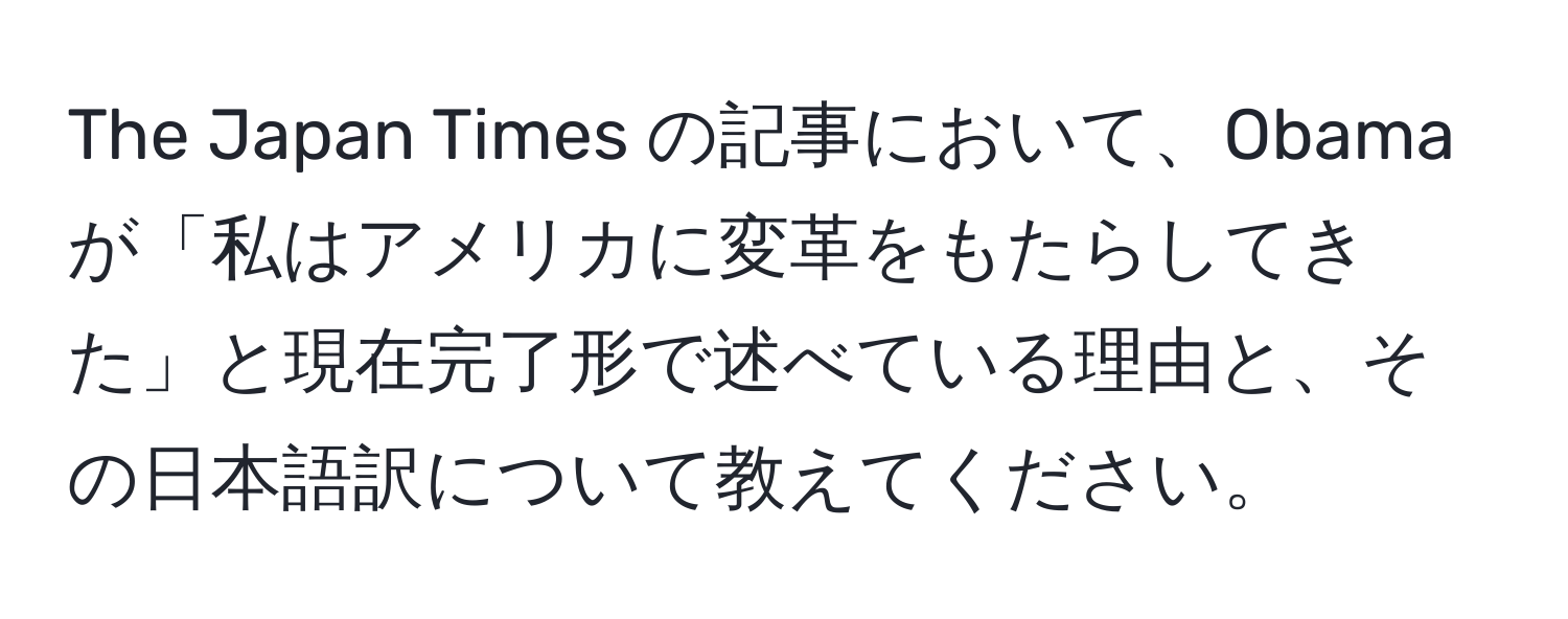 The Japan Times の記事において、Obamaが「私はアメリカに変革をもたらしてきた」と現在完了形で述べている理由と、その日本語訳について教えてください。