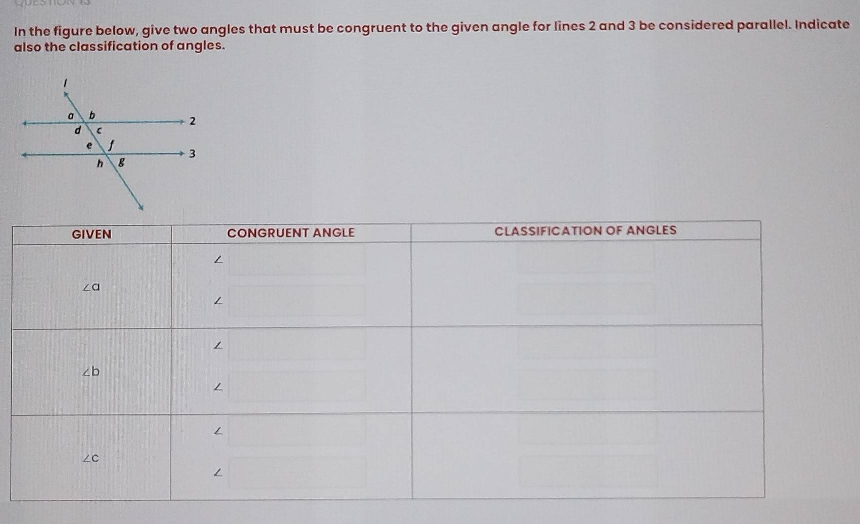 In the figure below, give two angles that must be congruent to the given angle for lines 2 and 3 be considered parallel. Indicate
also the classification of angles.