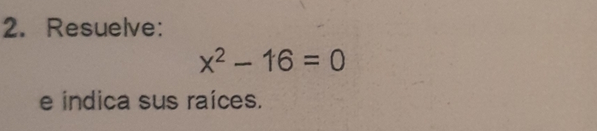 Resuelve:
x^2-16=0
e indica sus raíces.