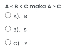 A≤ B maka A≥ C
A). B
B).S
C). ?