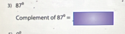 87°
Complement of 87°=□
2^0