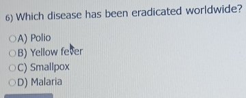 Which disease has been eradicated worldwide?
A) Polio
B) Yellow fever
C) Smallpox
D) Malaria