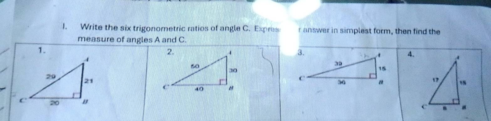 Write the six trigonometric ratios of angle C. Expres: r answer in simplest form, then find the 
measure of angles A and C. 
1. 
4.