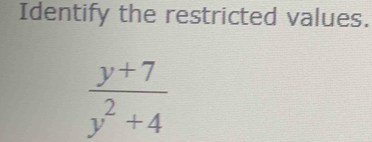 Identify the restricted values.
 (y+7)/y^2+4 