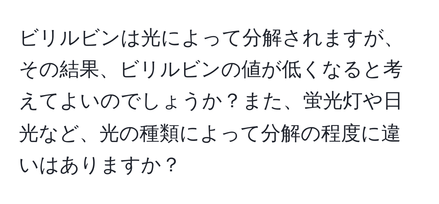 ビリルビンは光によって分解されますが、その結果、ビリルビンの値が低くなると考えてよいのでしょうか？また、蛍光灯や日光など、光の種類によって分解の程度に違いはありますか？