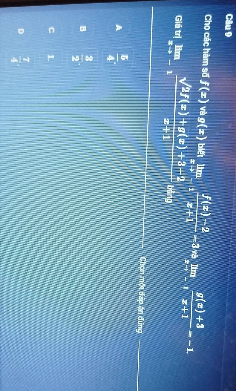 Cho các hàm số f(x) và g(x) biết limlimits _xto -1 (f(x)-2)/x+1 =3v alimlimits _xto -1 (g(x)+3)/x+1 =-1. 
Giá π limlimits _xto -1 (sqrt(2f(x))+g(x)+3-2)/x+1  bằng
Chọn một đáp án đúng
A  5/4 
B  3/2 
C 1.
D  7/4 